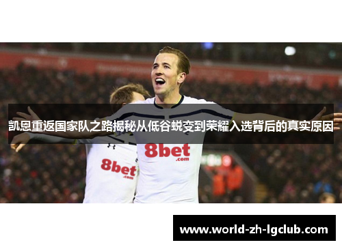 凯恩重返国家队之路揭秘从低谷蜕变到荣耀入选背后的真实原因 凯恩重返国家队之路揭秘从低谷蜕变到荣耀入选背后的真实原因