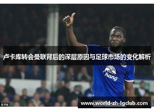 卢卡库转会曼联背后的深层原因与足球市场的变化解析
