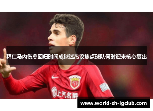 拜仁马内伤愈回归时间成球迷热议焦点球队何时迎来核心复出