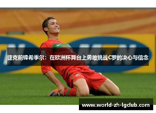 捷克前锋希季尔：在欧洲杯舞台上勇敢挑战C罗的决心与信念