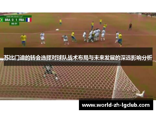 苏比门迪的转会选择对球队战术布局与未来发展的深远影响分析 苏比门迪的转会选择对球队战术布局与未来发展的深远影响分析