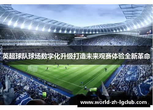 英超球队球场数字化升级打造未来观赛体验全新革命