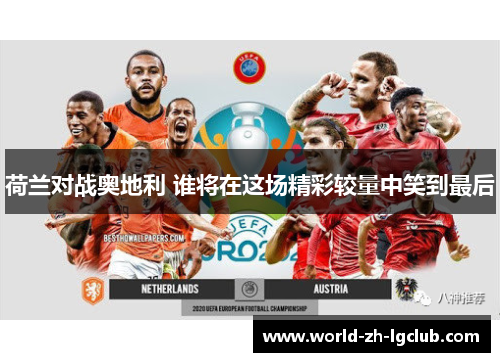 荷兰对战奥地利 谁将在这场精彩较量中笑到最后