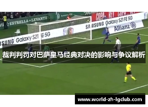 裁判判罚对巴萨皇马经典对决的影响与争议解析