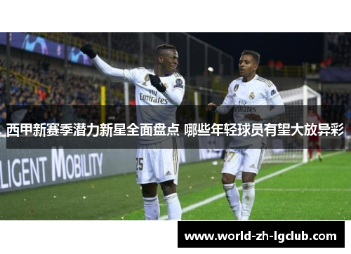 西甲新赛季潜力新星全面盘点 哪些年轻球员有望大放异彩 西甲新赛季潜力新星全面盘点 哪些年轻球员有望大放异彩