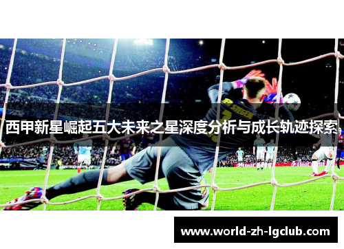 西甲新星崛起五大未来之星深度分析与成长轨迹探索